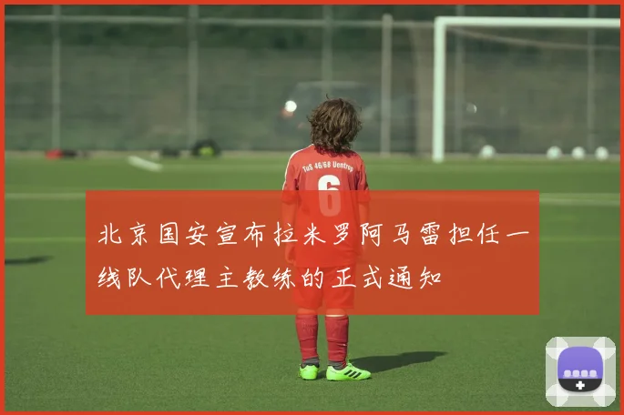 北京国安宣布拉米罗阿马雷担任一线队代理主教练的正式通知