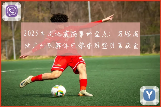 2025年足坛震撼事件盘点：若塔离世广州队解体巴黎夺冠登贝莱获金球