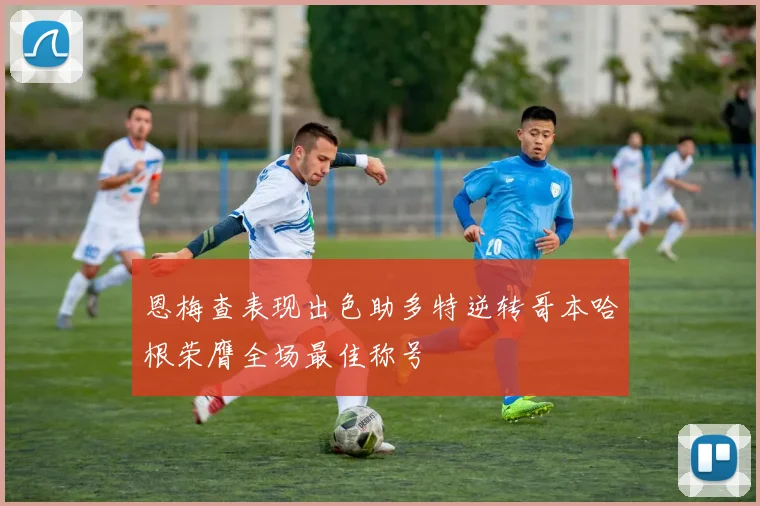 恩梅查表现出色助多特逆转哥本哈根荣膺全场最佳称号