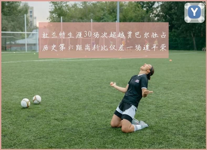 杜兰特生涯30场次超越贾巴尔独占历史第六距离科比仅差一场追平荣耀