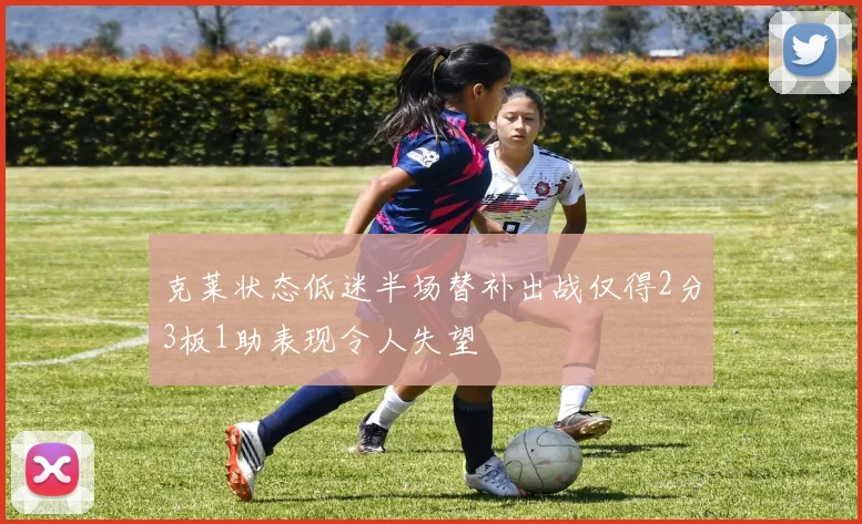 克莱状态低迷半场替补出战仅得2分3板1助表现令人失望
