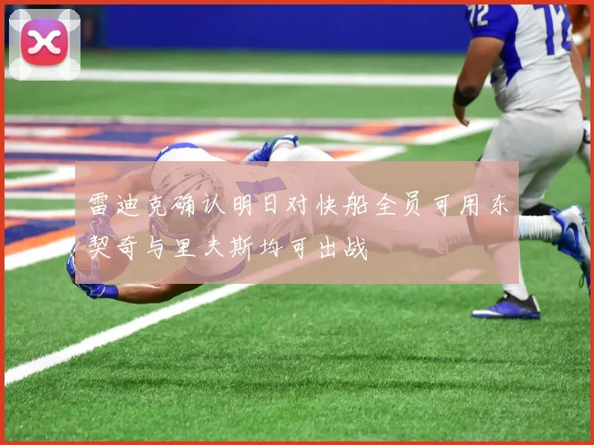 雷迪克确认明日对快船全员可用东契奇与里夫斯均可出战