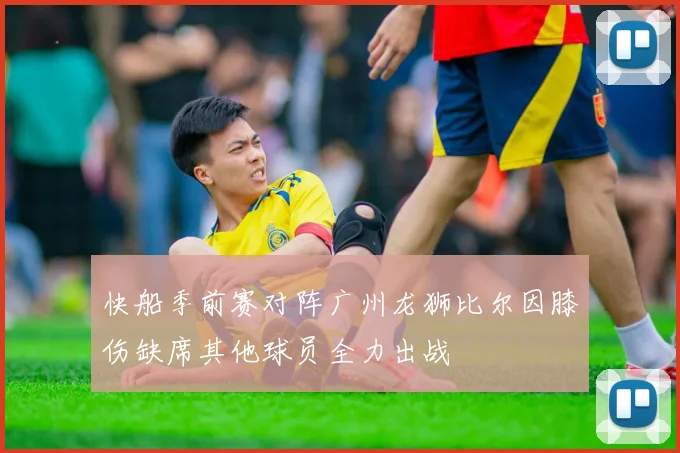快船季前赛对阵广州龙狮比尔因膝伤缺席其他球员全力出战