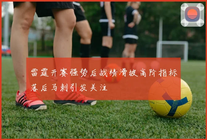 雷霆开赛强势后战绩滑坡高阶指标落后马刺引发关注