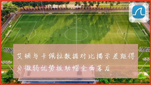 艾顿与卡佩拉数据对比揭示差距得分微弱优势板助帽全面落后