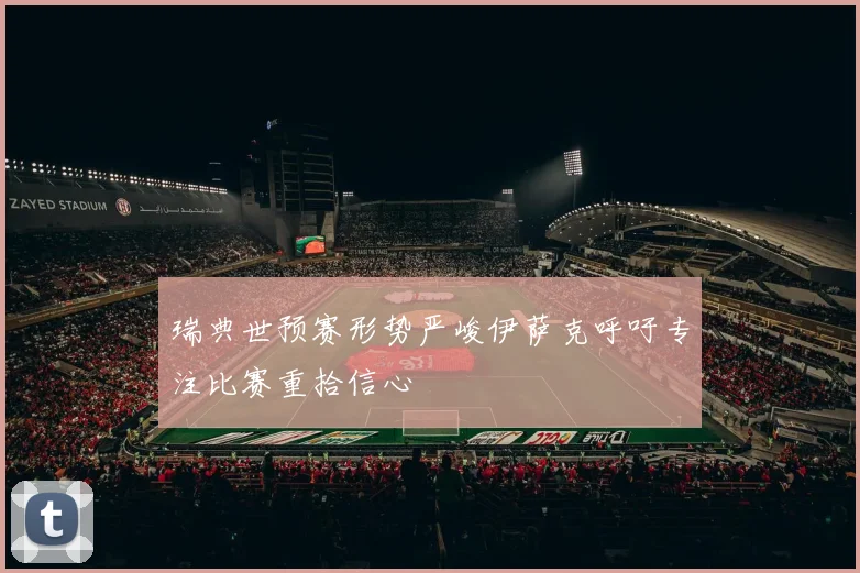 瑞典世预赛形势严峻伊萨克呼吁专注比赛重拾信心