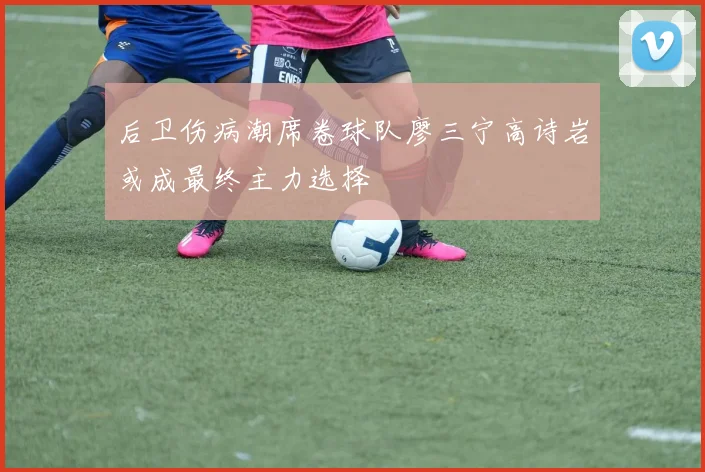 后卫伤病潮席卷球队廖三宁高诗岩或成最终主力选择