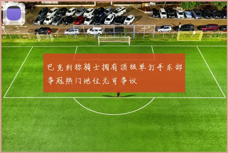 巴克利称骑士拥有顶级单打手东部争冠热门地位无可争议