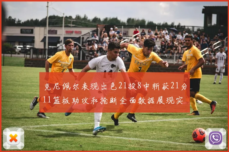 克尼佩尔表现出色21投8中斩获21分11篮板助攻和抢断全面数据展现实力