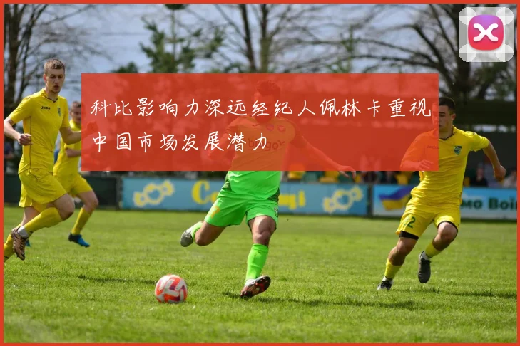 科比影响力深远经纪人佩林卡重视中国市场发展潜力