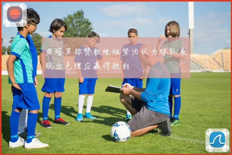 劳塔罗称赞教练组努力认为球队表现出色理应赢得胜利