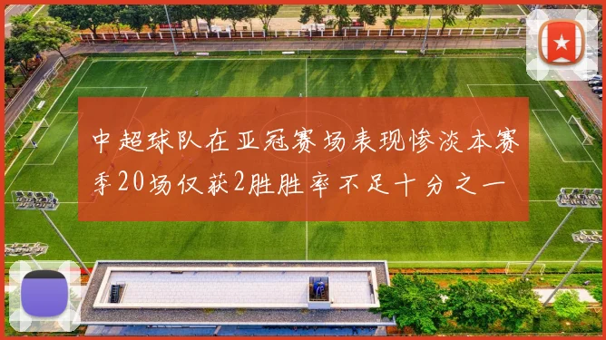 中超球队在亚冠赛场表现惨淡本赛季20场仅获2胜胜率不足十分之一