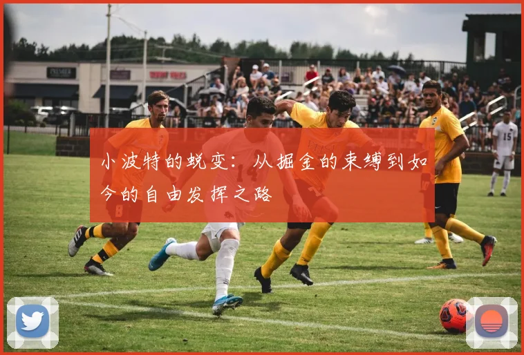 小波特的蜕变：从掘金的束缚到如今的自由发挥之路