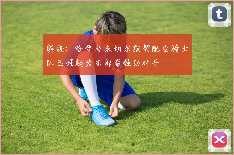 解说：哈登与米切尔默契配合骑士队已崛起为东部最强劲对手