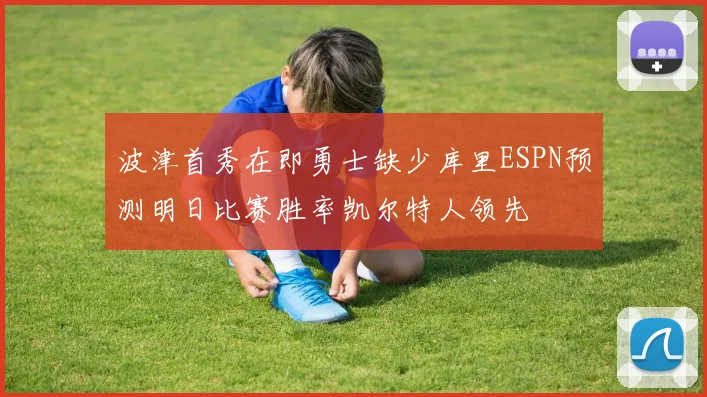 波津首秀在即勇士缺少库里ESPN预测明日比赛胜率凯尔特人领先