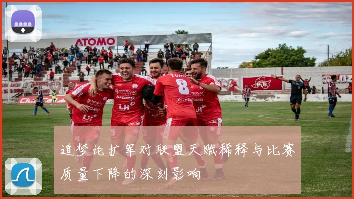 追梦论扩军对联盟天赋稀释与比赛质量下降的深刻影响