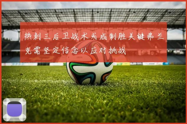 热刺三后卫战术或成制胜关键弗兰克需坚定信念以应对挑战