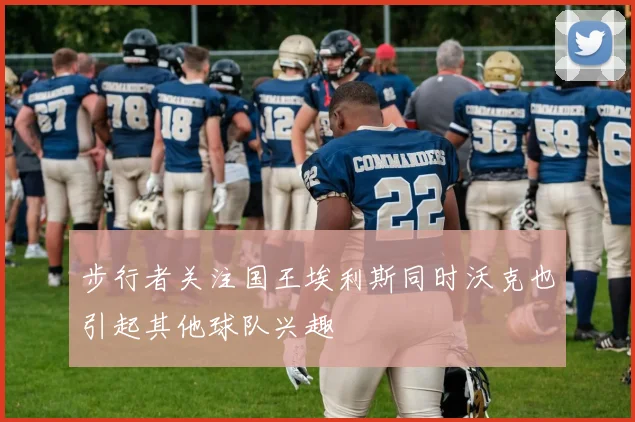 步行者关注国王埃利斯同时沃克也引起其他球队兴趣