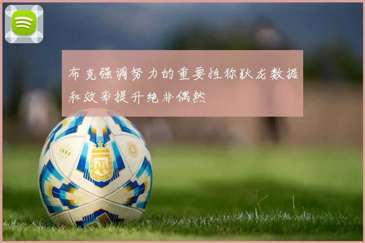 布克强调努力的重要性称狄龙数据和效率提升绝非偶然
