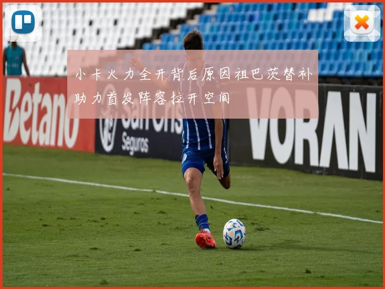 小卡火力全开背后原因祖巴茨替补助力首发阵容拉开空间