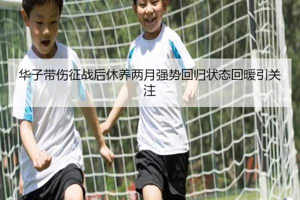 华子带伤征战后休养两月强势回归状态回暖引关注 - BAJIESPORTS