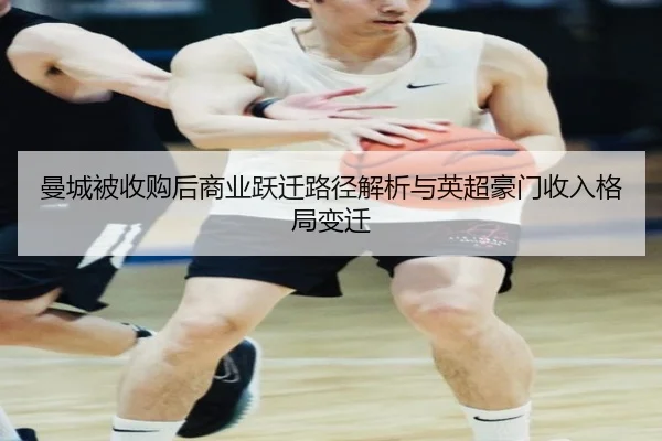 曼城被收购后商业跃迁路径解析与英超豪门收入格局变迁 | BAJIESPORTS